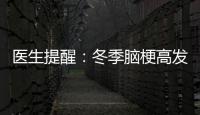 醫生提醒：冬季腦梗高發 要注意控制危險因素