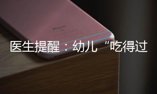 醫生提醒：幼兒“吃得過細”影響牙齒發育