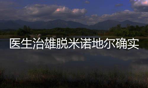 醫生治雄脫米諾地爾確實有生發作用但很多人都不知道