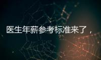 醫(yī)生年薪參考標(biāo)準(zhǔn)來(lái)了，這樣發(fā)你會(huì)滿意嗎？