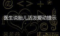 醫(yī)生說胎兒活潑愛動提示生男生女？這6種原因才會頻繁胎動