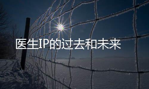 醫生IP的過去和未來