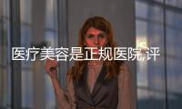 醫(yī)療美容是正規(guī)醫(yī)院,評(píng)價(jià)說美可兒醫(yī)美有實(shí)力且口碑好