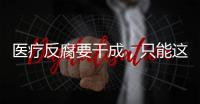 醫療反腐要干成，只能這么想