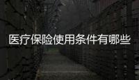 醫療保險使用條件有哪些呢