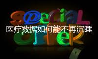 醫(yī)療數(shù)據(jù)如何能不再沉睡，取之于系統(tǒng)用之于系統(tǒng)？