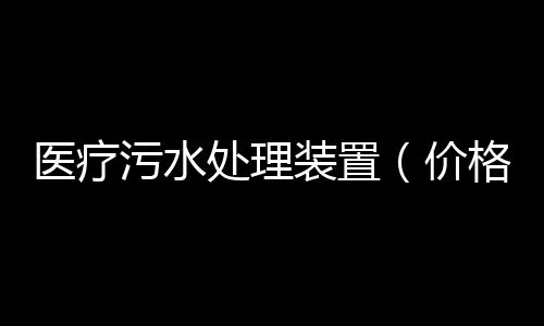 醫療污水處理裝置（價格行情）