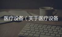 醫療設備（關于醫療設備的基本情況說明介紹）