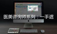 醫(yī)美咨詢師系列：一手遮天的“曾經(jīng)王者”