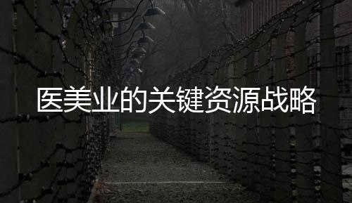 醫美業的關鍵資源戰略