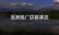 醫美推廣獲客渠道