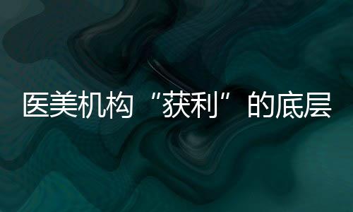 醫美機構“獲利”的底層邏輯