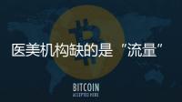 醫美機構缺的是“流量”嗎？
