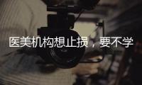 醫(yī)美機(jī)構(gòu)想止損，要不學(xué)學(xué)沙特和日本