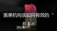 醫美機構該如何有效的“提高業績”