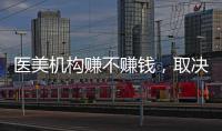 醫(yī)美機構(gòu)賺不賺錢，取決于什么？