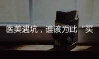 醫(yī)美遇坑，誰該為此“買單”
