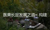 醫美長足發展之道：構建行業健康生態圈！