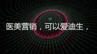 醫(yī)美營(yíng)銷，可以愛迪生，不可特斯拉