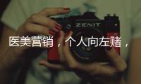醫美營銷，個人向左賭，機構向右博