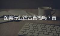 醫(yī)美行業(yè)適合直播嗎？直播平臺怎么選？
