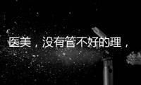 醫(yī)美，沒有管不好的理，只有畫不圓的餅