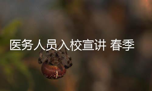 醫(yī)務人員入校宣講 春季常見傳染病預防知識