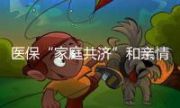 醫保“家庭共濟”和親情賬戶有何區別？如何辦理？指南來了