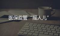 醫保監管“搖人兒”