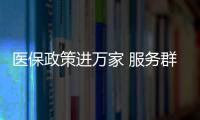 醫保政策進萬家 服務群眾零距離_