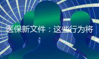 醫保新文件：這些行為將被嚴打