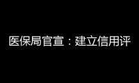 醫保局官宣：建立信用評級，失信行為交叉校驗