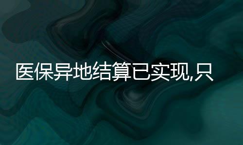 醫保異地結算已實現,只需4步,一分鐘看懂到底怎么辦【健康】風尚中國網