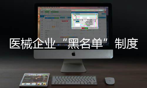 醫械企業“黑名單”制度細則來了！