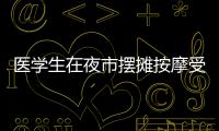 醫學生在夜市擺攤按摩受歡迎：價格親民，同時鍛煉自己