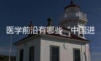 醫(yī)學(xué)前沿有哪些“中國(guó)進(jìn)展”？最新盤(pán)點(diǎn)來(lái)了