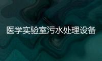 醫(yī)學(xué)實驗室污水處理設(shè)備上什么設(shè)備處理？