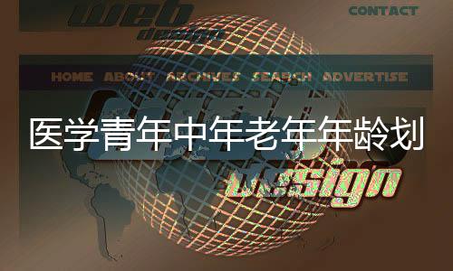 醫學青年中年老年年齡劃分（青年中年老年年齡劃分）