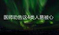 醫師勸告這4類人易被心梗盯上不想猝死要留心這些信號
