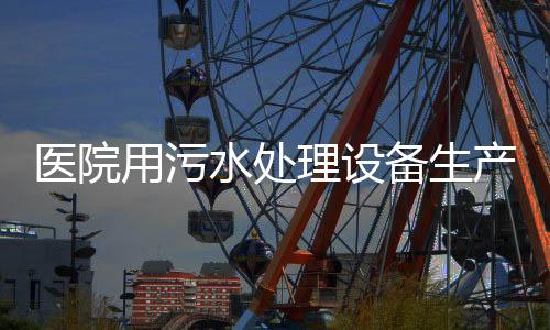 醫院用污水處理設備生產廠家