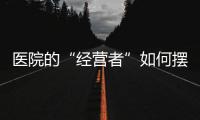 醫(yī)院的“經(jīng)營(yíng)者”如何擺脫“經(jīng)盈/贏”的魔咒