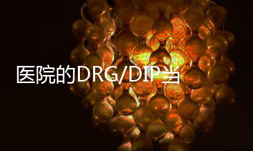 醫院的DRG/DIP當下與未來