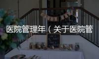 醫(yī)院管理年（關(guān)于醫(yī)院管理年的基本情況說明介紹）
