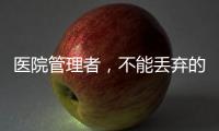 醫(yī)院管理者，不能丟棄的三個要素