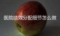 醫院績效分配細節怎么做？華西醫院有高招！