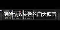 醫院績效失敗的四大原因分析，影響業績發展的痛點都在這里！