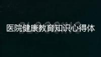 醫(yī)院健康教育知識心得體會總結(jié)和醫(yī)院健康教育知識心得體會的詳細(xì)介紹