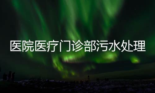醫(yī)院醫(yī)療門診部污水處理消毒達(dá)標(biāo)