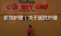 醫院護理（關于醫院護理的基本情況說明介紹）