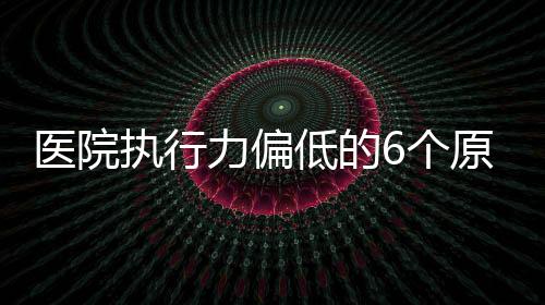 醫院執行力偏低的6個原因
